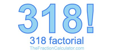 318 Factorial