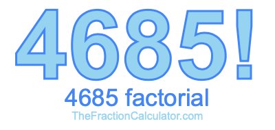 4685 Factorial