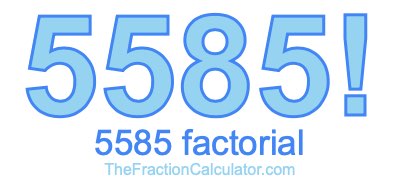 5585 Factorial
