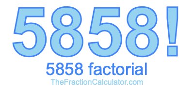 5858 Factorial