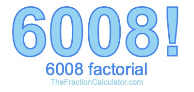 6008 Factorial