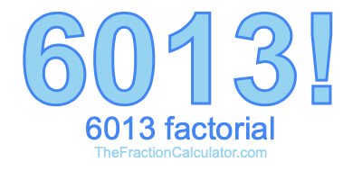 Factorial of 6013 6013 Factorial