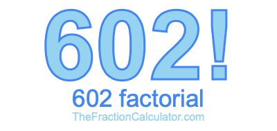 602 Factorial