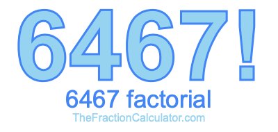 Factorial of 6467 6467 Factorial
