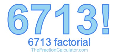 Factorial of 6713 6713 Factorial