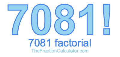 7081 Factorial